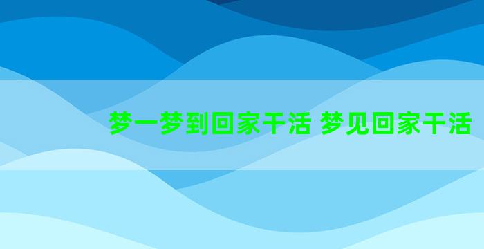 梦一梦到回家干活 梦见回家干活